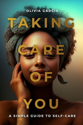 Taking Care Of You: A Simple Guide To Self-Care by Garcia, Olivia