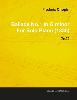Ballade No.1 in G Minor by Frèdèric Chopin for Solo Piano (1836) Op.23 by Chopin, Frédéric