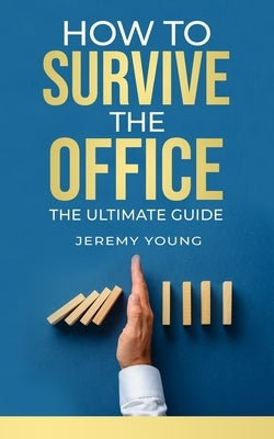 How To Survive The Office: The ultimate guide by Young, Jeremy