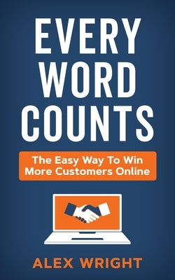 Every Word Counts: The easy way to win more customers online by Wright, Alex