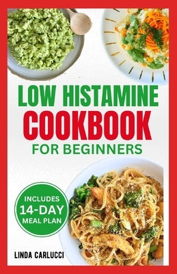Low Histamine Cookbook for Beginners: Simple Delicious Gluten-Free Anti-Inflammatory Diet Recipes and Meal Plan for Histamine Intolerance Symptoms by Carlucci, Linda