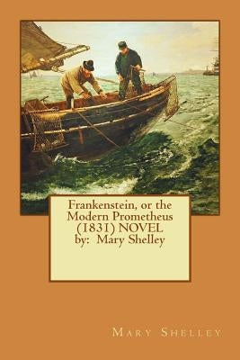 Frankenstein, or the Modern Prometheus (1831) Novel by: Mary Shelley by Shelley, Mary
