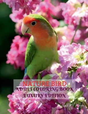 Nature Bird Adult Coloring Book Luxury Edition: Unique and Amazing Nature and Bird Adult Coloring Book Creative Haven Birds Adult Coloring Book Dover by Hayley M Morgan
