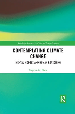 Contemplating Climate Change: Mental Models and Human Reasoning by Dark, Stephen M.