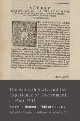 The Scottish State and the Experience of Government, C. 1560-1707: Essays in Honour of Julian Goodare by McGill, Martha