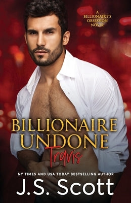 Billionaire Undone: The Billionaire's Obsession Travis by Scott, J. S.