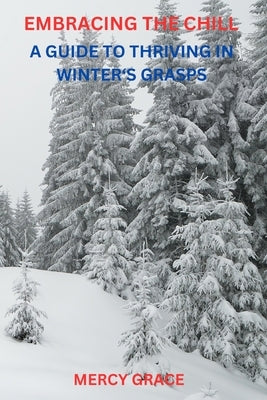 Embracing the Chill: A Guide to Thriving in Winter's Grasp by Grace, Mercy