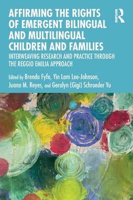 Affirming the Rights of Emergent Bilingual and Multilingual Children and Families: Interweaving Research and Practice Through the Reggio Emilia Approa by Fyfe, Brenda