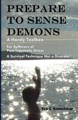 Prepare To Sense Demons: A Handy Toolbox For Sufferers Of Post-Traumatic Stress - A Survival Technique Not A Disorder by Kretschmar, Eva C.