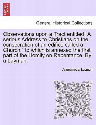Observations Upon a Tract Entitled a Serious Address to Christians on the Consecration of an Edifice Called a Church; To Which Is Annexed the First Pa by Anonymous