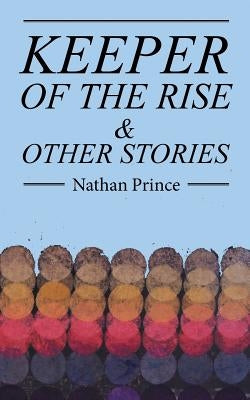 Keeper of the Rise: & Other Stories by Prince, Nathan