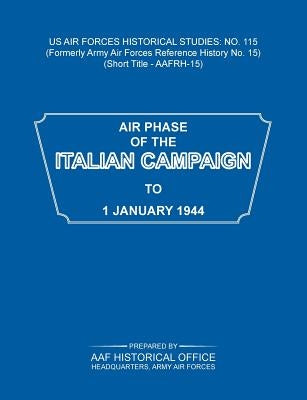 Air Phase of the Italian Campaign to 1 January 1944 (US Air Forces Historical Studies: No. 115) by Army Air Force Historical Office