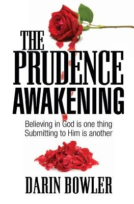 The Prudence Awakening: Believing In God Is One Thing. Submitting To Him Is Another. by Bowler, Darin