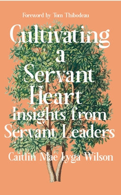 Cultivating a Servant Heart: Insights from Servant Leaders by Wilson, Caitlin