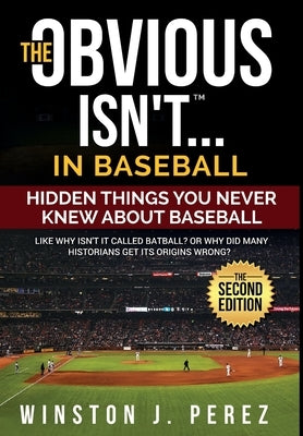 The Obvious Isn't...in Baseball: Hidden Things You Never Knew About Baseball by Perez, Winston J.
