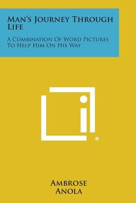 Man's Journey Through Life: A Combination Of Word Pictures To Help Him On His Way by Ambrose