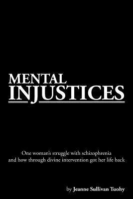 Mental Injustices: One Woman's Struggle with Schizophrenia and How Through Divine Intervention Got Her Life Back by Tuohy, Jeanne Sullivan