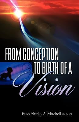 From Conception to Birth of a Vision by Mitchell, Shirley A.