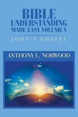 Bible Understanding Made Easy Volume V: John'S Gospel by Norwood, Anthony L.