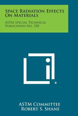 Space Radiation Effects on Materials: ASTM Special Technical Publication No. 330 by Astm Committee