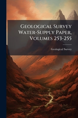 Geological Survey Water-Supply Paper, Volumes 253-255 by Geological Survey (U S )
