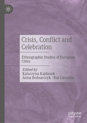 Crisis, Conflict and Celebration: Ethnographic Studies of European Cities by Kajdanek, Katarzyna