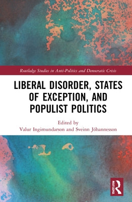Liberal Disorder, States of Exception, and Populist Politics by Ingimundarson, Valur