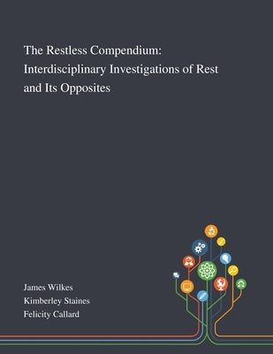 The Restless Compendium: Interdisciplinary Investigations of Rest and Its Opposites by James Wilkes