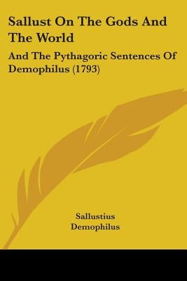 Sallust On The Gods And The World: And The Pythagoric Sentences Of Demophilus (1793) by Sallustius
