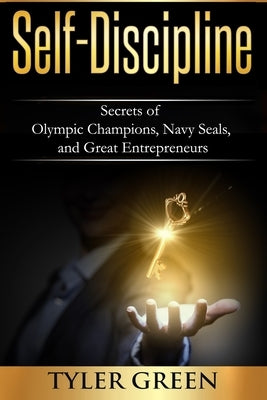 Self-Discipline: Secrets of Olympic Champions, Navy Seals, and Great Entrepreneurs by Green, Tyler