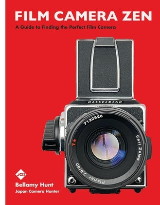 Film Camera Zen: A Guide to Finding the Perfect Film Camera by Hunt, Bellamy
