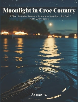 Moonlight in Croc Country: A Clean Australian Romantic Adventure - Slow Burn - Top End Night-Swim Rescue by A, Aymas