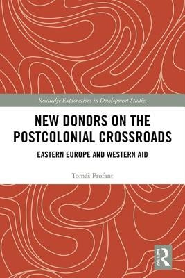 New Donors on the Postcolonial Crossroads: Eastern Europe and Western Aid by Profant, Tomás