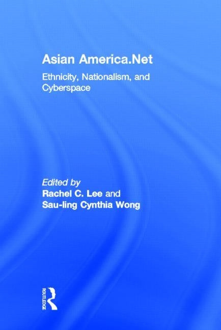 Asian America.Net: Ethnicity, Nationalism, and Cyberspace by Lee, Rachel C.