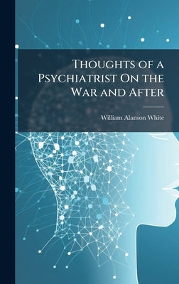 Thoughts of a Psychiatrist On the War and After by White, William Alanson