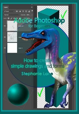 Adobe Photoshop for Beginners: How to Create Simple Drawings and Forms by Lane, Stephanie