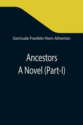 Ancestors: A Novel (Part-I) by Franklin Horn Atherton, Gertrude