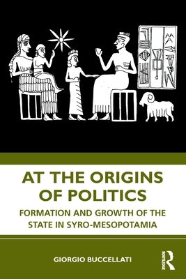 At the Origins of Politics: Formation and Growth of the State in Syro-Mesopotamia by Buccellati, Giorgio