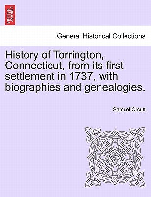History of Torrington, Connecticut, from its first settlement in 1737, with biographies and genealogies. by Orcutt, Samuel