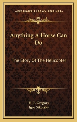 Anything A Horse Can Do: The Story Of The Helicopter by Gregory, H. F.