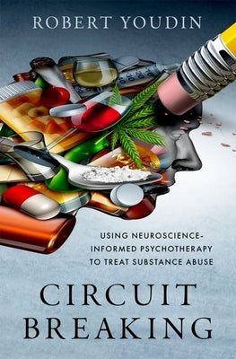 Circuit Breaking: Using Neuroscience-Informed Psychotherapy to Treat Substance Abuse by Youdin, Robert