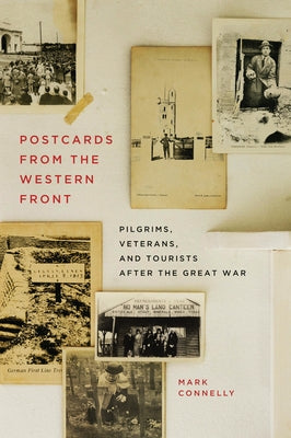 Postcards from the Western Front: Pilgrims, Veterans, and Tourists After the Great War by Connelly, Mark