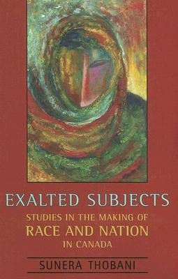 Exalted Subjects: Studies in the Making of Race and Nation in Canada by Thobani, Sunera