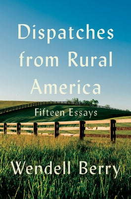 Dispatches from Rural America: Fifteen Essays by Berry, Wendell