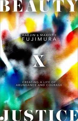 Beauty and Justice: Creating a Life of Abundance and Courage by Fujimura, Haejin