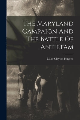 The Maryland Campaign And The Battle Of Antietam by Huyette, Miles Clayton