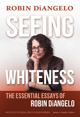 Seeing Whiteness: The Essential Essays of Robin Diangelo by Diangelo, Robin