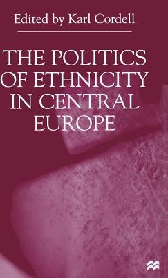 The Politics of Ethnicity in Central Europe by Cordell, K.