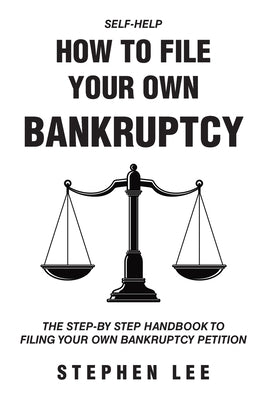 How To File Your Own Bankruptcy: The Step-by-Step Handbook to Filing Your Own Bankruptcy Petition by Lee, Stephen