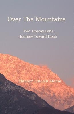 Over The Mountains: Two Tibetan Girls Journey Toward Hope by Morse, Eleanor Lincoln
